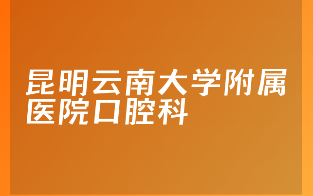 昆明云南大学附属医院口腔科