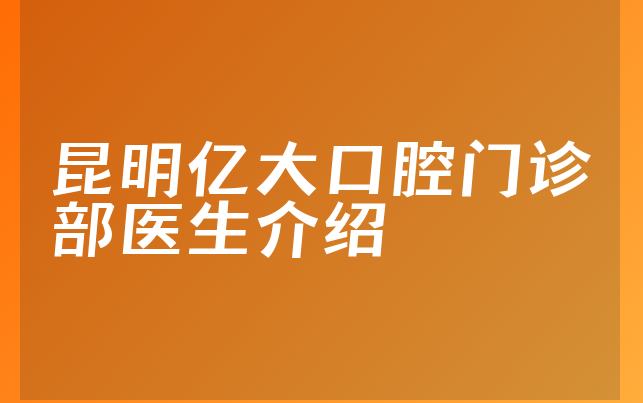 昆明亿大口腔门诊部医生介绍