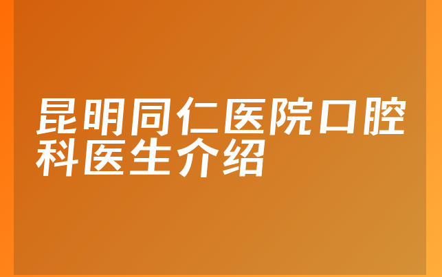 昆明同仁医院口腔科医生介绍