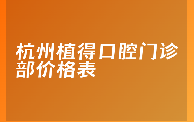 杭州植得口腔门诊部价格表