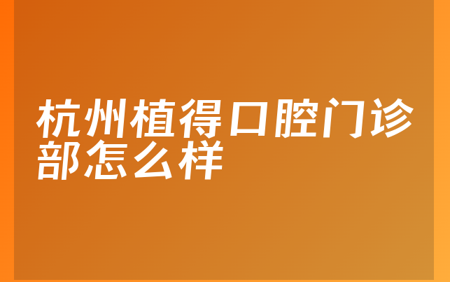 杭州植得口腔门诊部怎么样