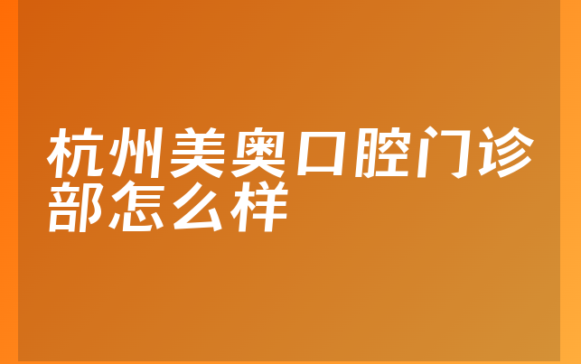 杭州美奥口腔门诊部怎么样