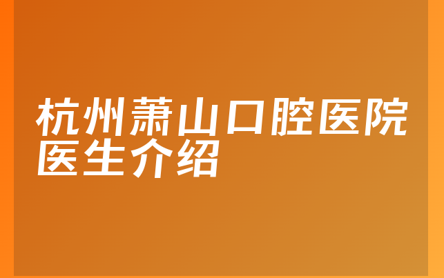 杭州萧山口腔医院医生介绍