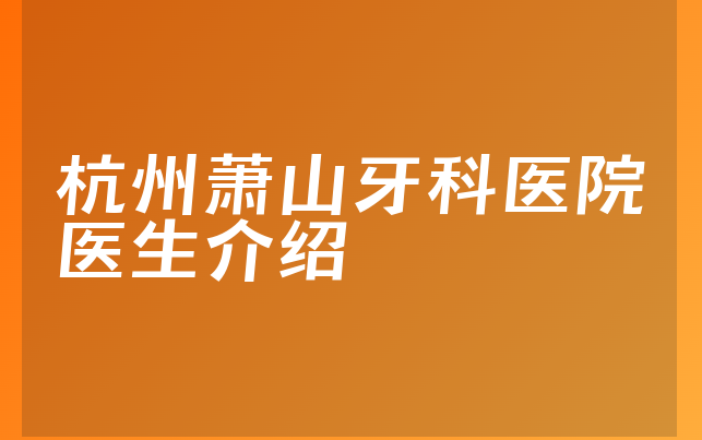 杭州萧山牙科医院医生介绍