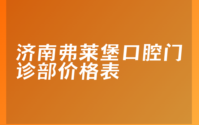 济南弗莱堡口腔门诊部价格表