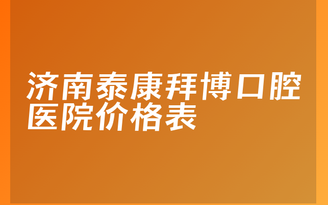 济南泰康拜博口腔医院价格表