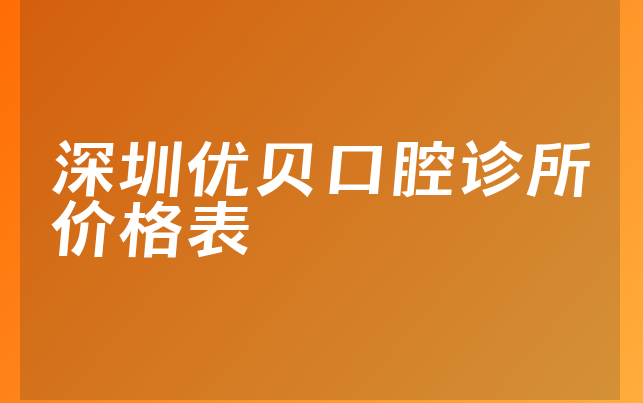 深圳优贝口腔诊所价格表