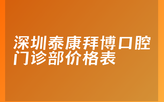 深圳泰康拜博口腔门诊部价格表