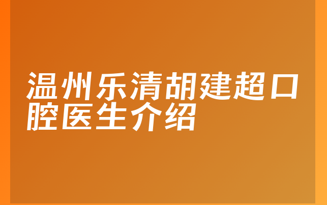 温州乐清胡建超口腔医生介绍