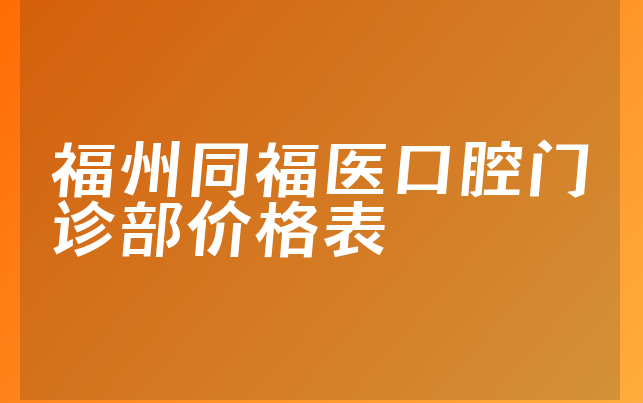 福州同福医口腔门诊部价格表