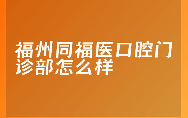 福州同福医口腔门诊部怎么样