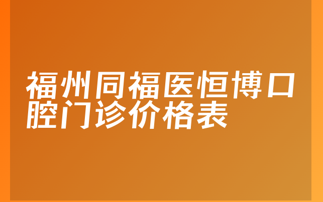 福州同福医恒博口腔门诊价格表