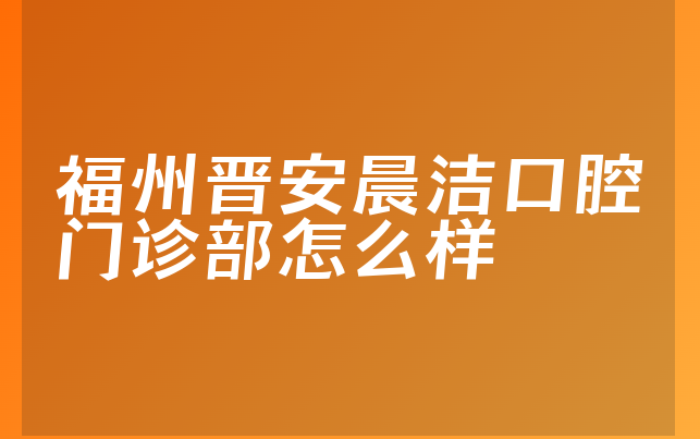 福州晋安晨洁口腔门诊部