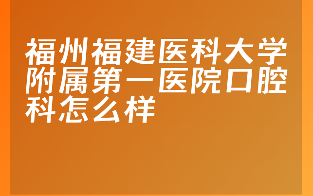 福州福建医科大学附属第一医院口腔科