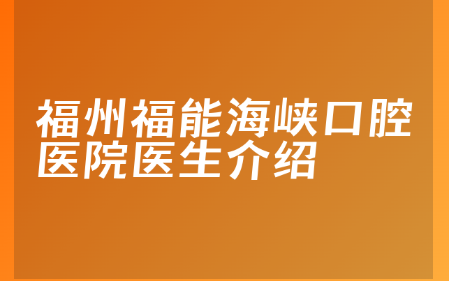 福州福能海峡口腔医院医生介绍