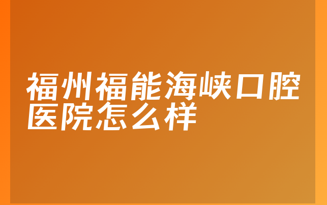 福州福能海峡口腔医院怎么样