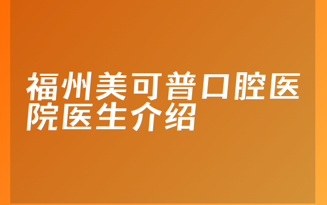 福州美可普口腔医院医生介绍