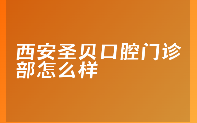 西安圣贝口腔门诊部怎么样