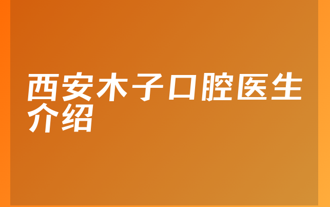 西安木子口腔医生介绍