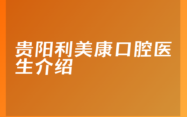 贵阳利美康口腔医生介绍