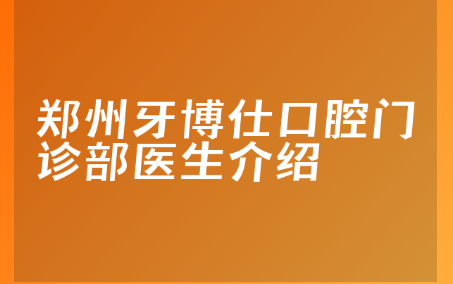 郑州牙博仕口腔门诊部医生介绍