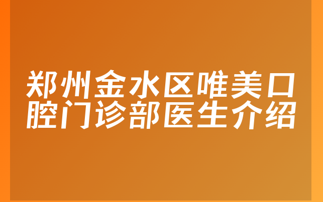 郑州金水区唯美口腔门诊部医生介绍