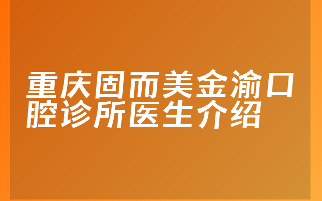 重庆固而美金渝口腔诊所医生介绍