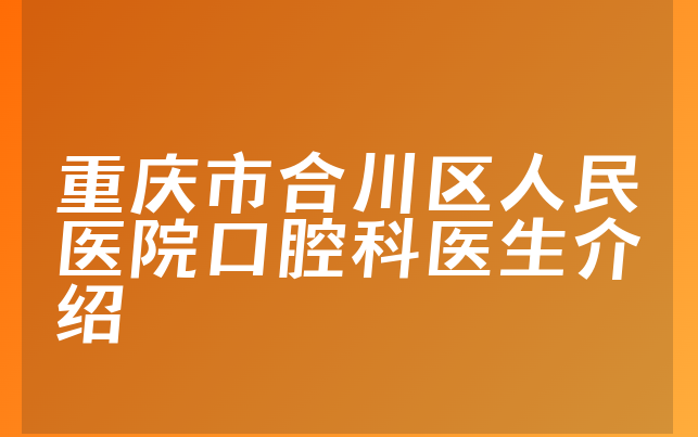 重庆市合川区人民医院口腔科医生介绍