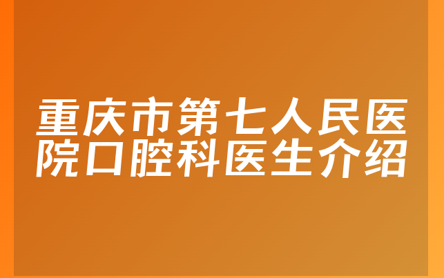 重庆市第七人民医院口腔科医生介绍