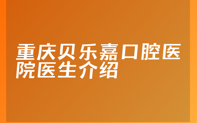 重庆贝乐嘉口腔医院医生介绍