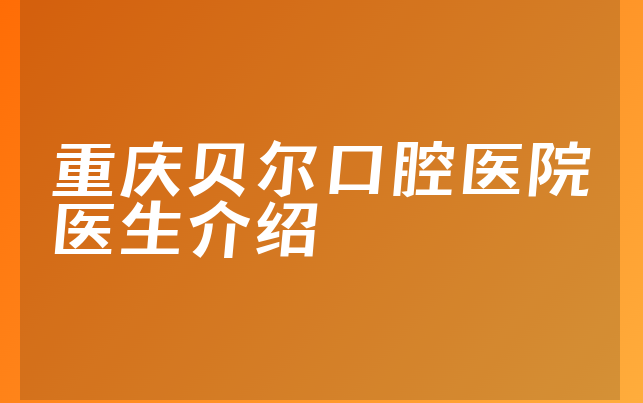 重庆贝尔口腔医院医生介绍