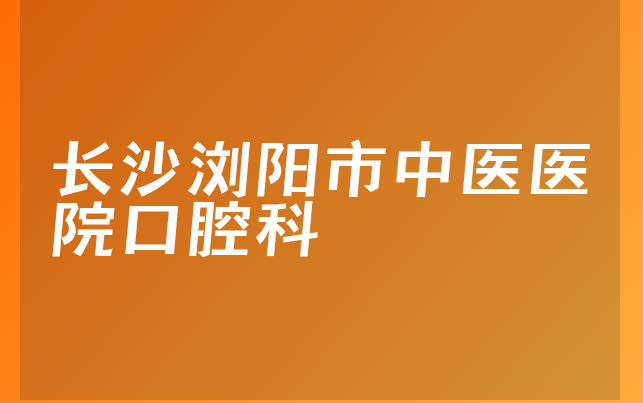 长沙浏阳市中医医院口腔科