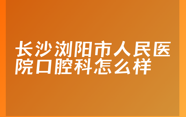 长沙浏阳市人民医院口腔科