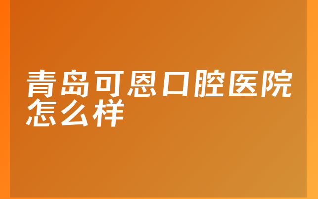 青岛可恩口腔医院怎么样