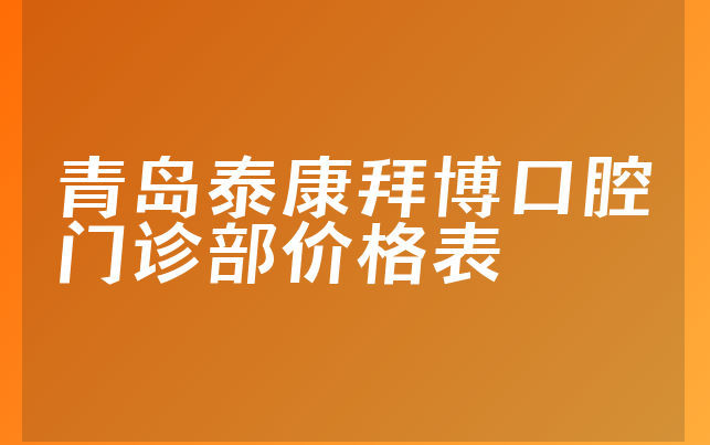 青岛泰康拜博口腔门诊部价格表