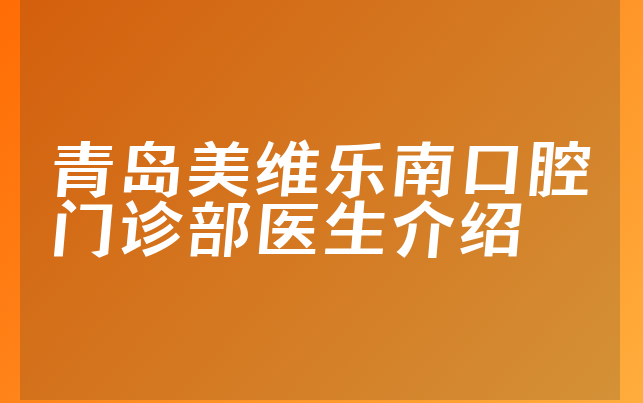 青岛美维乐南口腔门诊部医生介绍